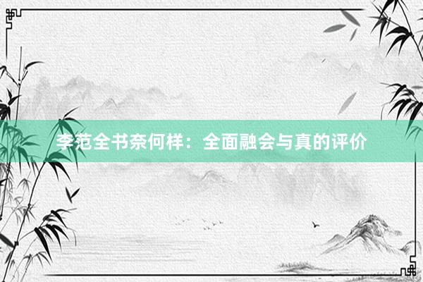 李范全书奈何样：全面融会与真的评价