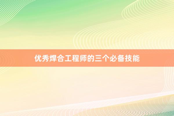 优秀焊合工程师的三个必备技能