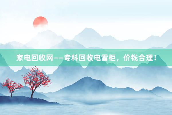 家电回收网——专科回收电雪柜，价钱合理！